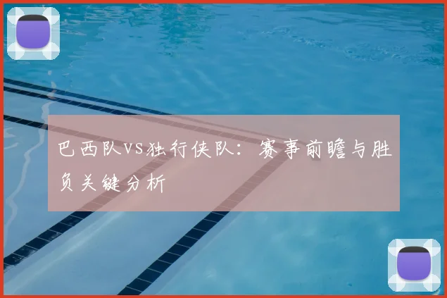 巴西队vs独行侠队：赛事前瞻与胜负关键分析