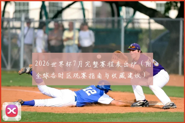 2026世界杯7月完整赛程表出炉(附全球各时区观赛指南与收藏建议)