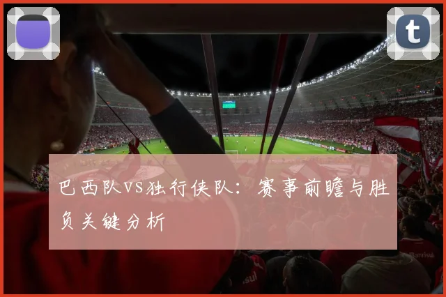 巴西队vs独行侠队:赛事前瞻与胜负关键分析