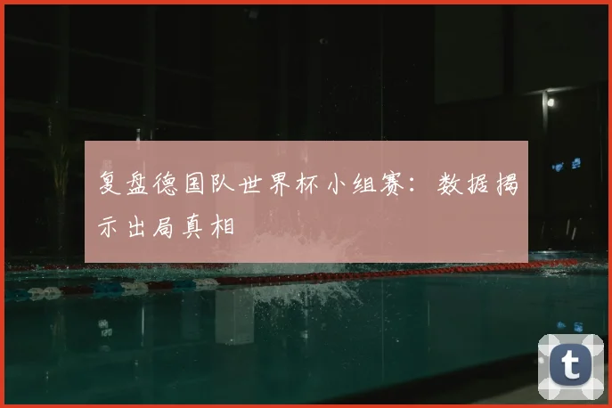 复盘德国队世界杯小组赛：数据揭示出局真相