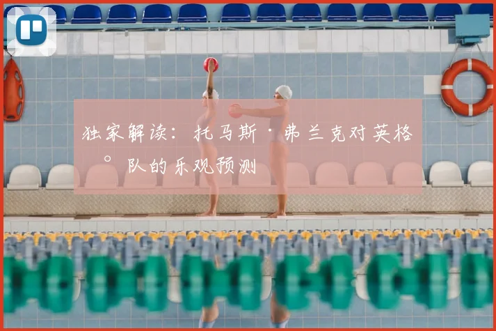 独家解读:托马斯·弗兰克对英格兰队的乐观预测