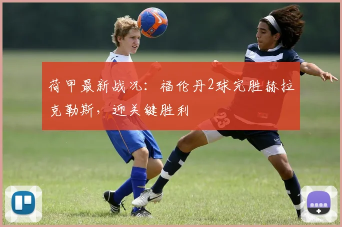 荷甲最新战况：福伦丹2球完胜赫拉克勒斯，迎关键胜利