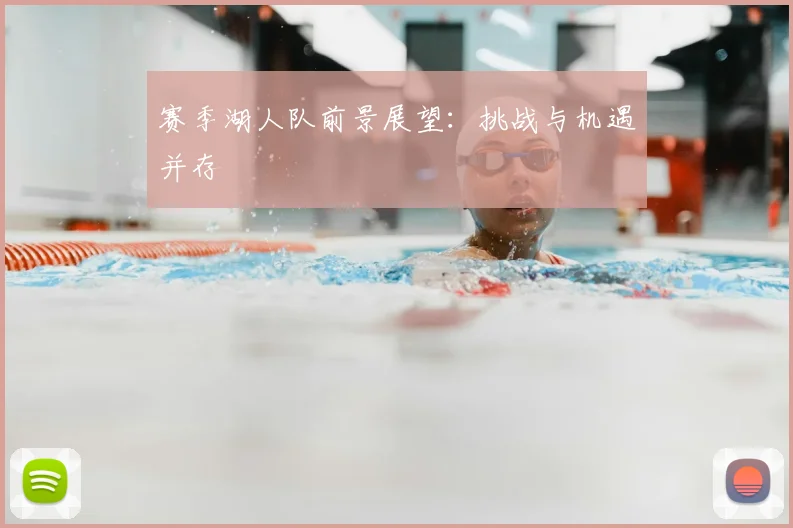 赛季湖人队前景展望:挑战与机遇并存