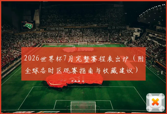 2026世界杯7月完整赛程表出炉(附全球各时区观赛指南与收藏建议)