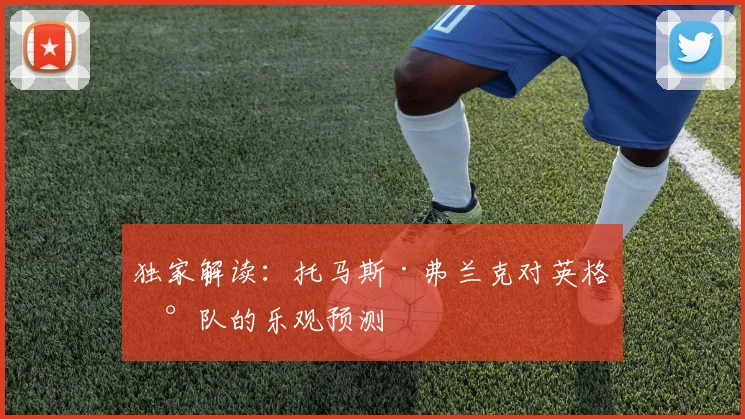 独家解读:托马斯·弗兰克对英格兰队的乐观预测