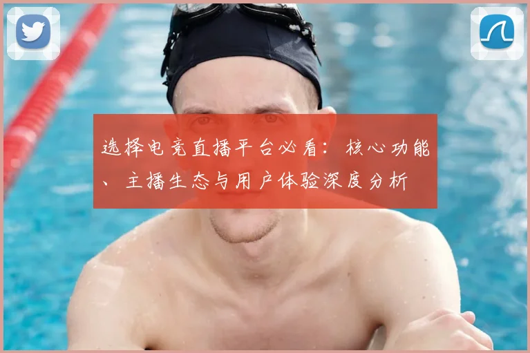 选择电竞直播平台必看:核心功能、主播生态与用户体验深度分析