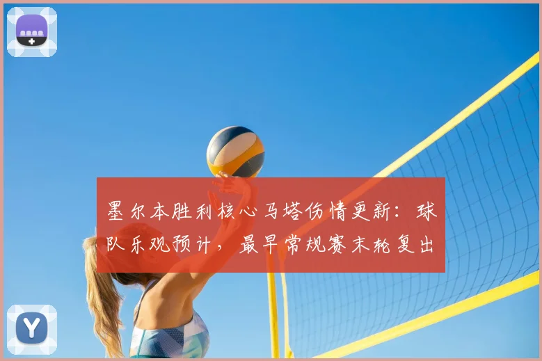 墨尔本胜利核心马塔伤情更新：球队乐观预计，最早常规赛末轮复出冲击季后赛