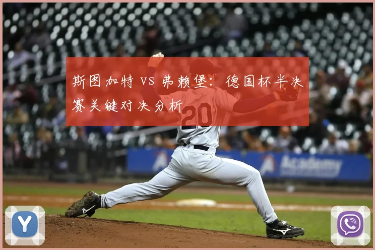 斯图加特 vs 弗赖堡：德国杯半决赛关键对决分析