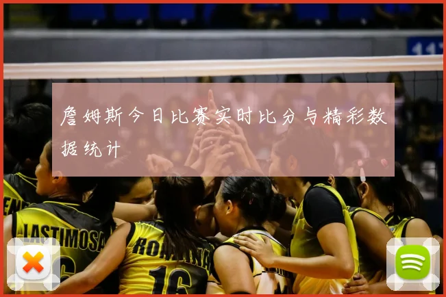 詹姆斯今日比赛实时比分与精彩数据统计