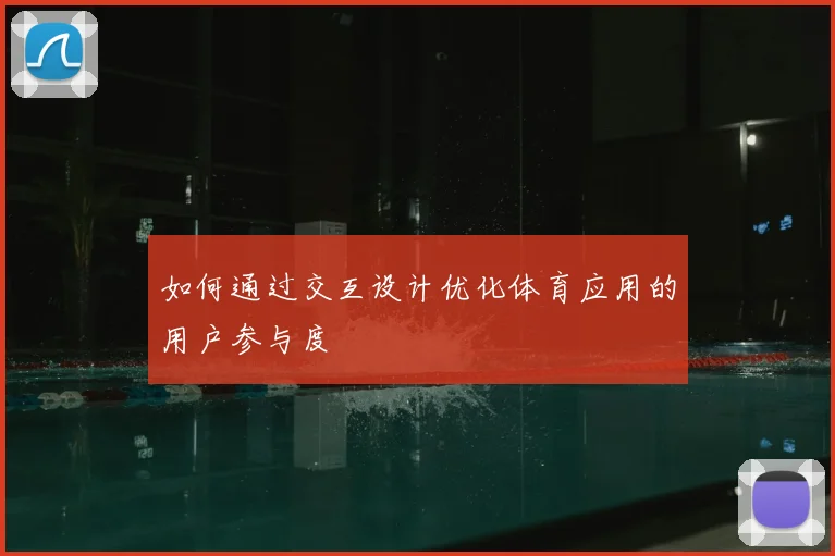 如何通过交互设计优化体育应用的用户参与度