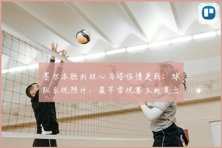 墨尔本胜利核心马塔伤情更新：球队乐观预计，最早常规赛末轮复出冲击季后赛