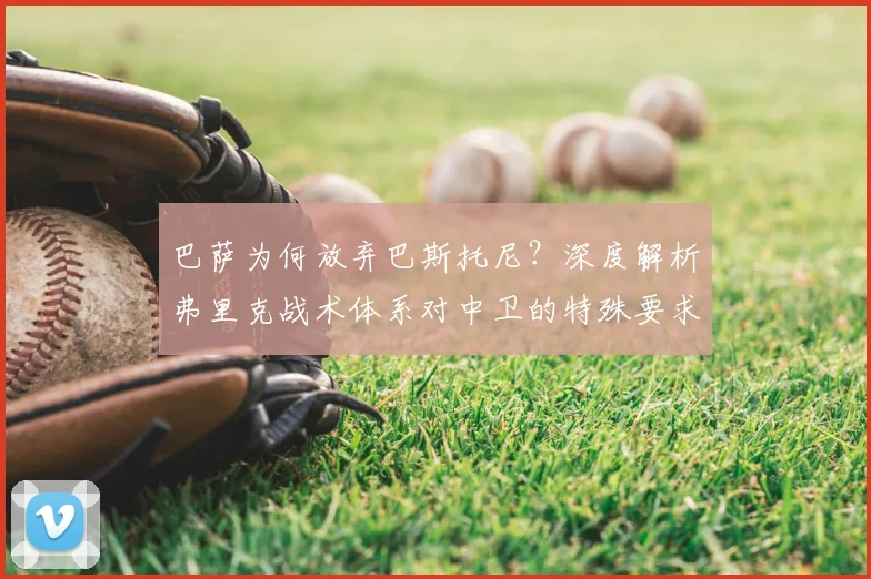 巴萨为何放弃巴斯托尼?深度解析弗里克战术体系对中卫的特殊要求
